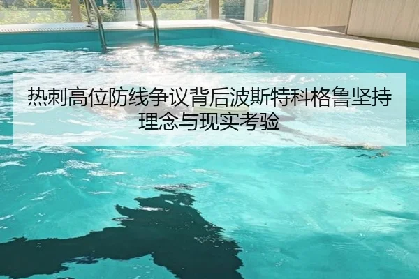 热刺高位防线争议背后波斯特科格鲁坚持理念与现实考验