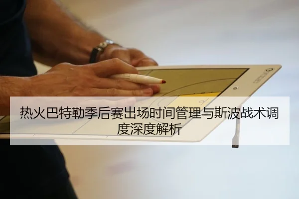热火巴特勒季后赛出场时间管理与斯波战术调度深度解析