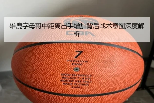 雄鹿字母哥中距离出手增加背后战术意图深度解析