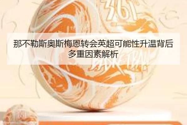 那不勒斯奥斯梅恩转会英超可能性升温背后多重因素解析
