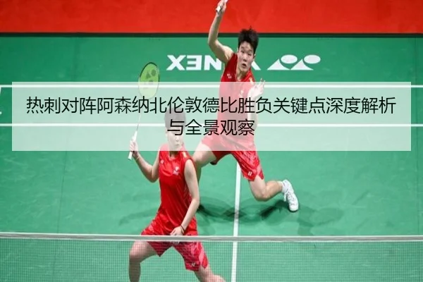 热刺对阵阿森纳北伦敦德比胜负关键点深度解析与全景观察