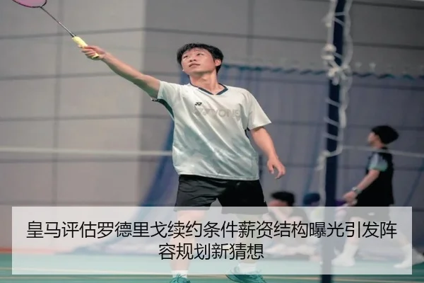 皇马评估罗德里戈续约条件薪资结构曝光引发阵容规划新猜想