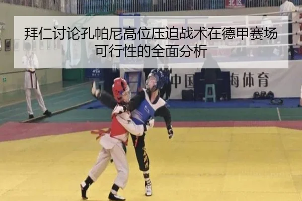 拜仁讨论孔帕尼高位压迫战术在德甲赛场可行性的全面分析